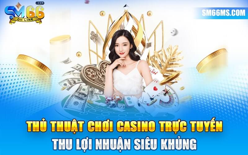 Thủ thuật chơi casino trực tuyến thu lợi nhuận siêu khủng